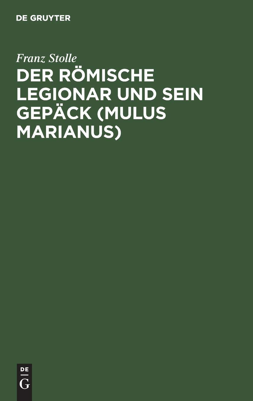 Der römische Legionar und sein Gepäck (Mulus Marianus): Eine Abhandlung über den Mundvorrat, die Gepäcklast und den Tornister des römischen Legionars und im Anhang Erklärung der Apokalypse 6,6 Politics & History