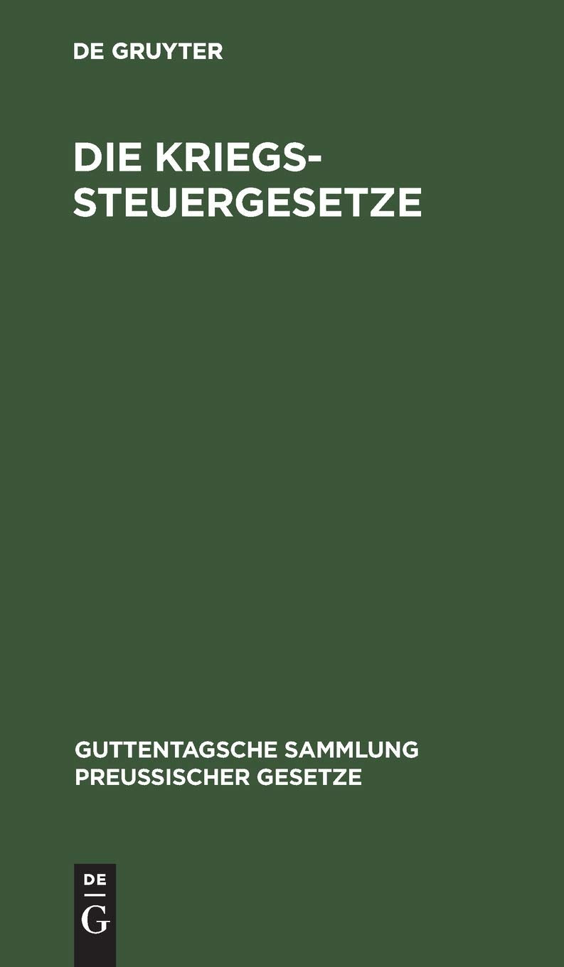 Die Kriegssteuergesetze: Rücklagegesetz mit Ausführungsbestimmungen, Kriegssteuer-, Besitzsteuer-, Tabakabgaben-, Frachturkundenstempel-, Post- u. ... Sammlung preußischer Gesetze, 9, Band 9) Law