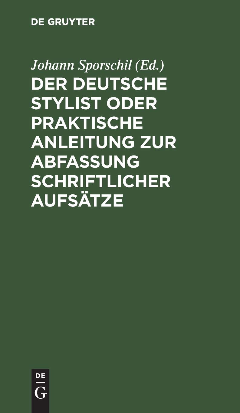 Der deutsche Stylist oder praktische Anleitung zur Abfassung schriftlicher Aufsätze: Nach einer neuen, fasslichen, das Selbestdenken erleichternden Methode, zum Gebrauche in Schulen Social Sciences