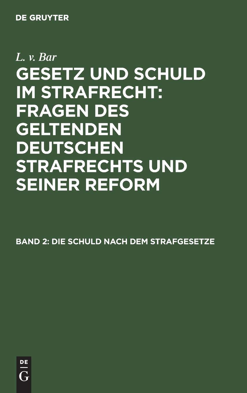 Die Schuld nach dem Strafgesetze (L. v. Bar: Gesetz und Schuld im Strafrecht : Fragen des geltenden deutschen Strafrechts und seiner Reform, Band 2) Law