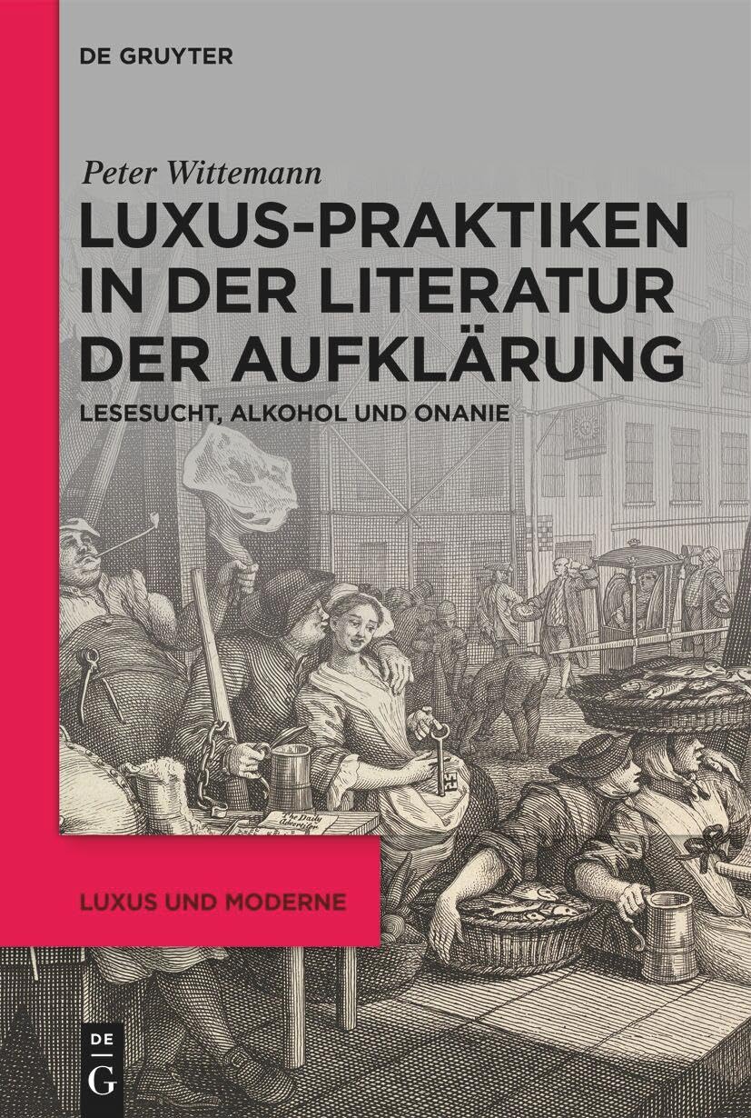 Luxus-Praktiken in der Literatur der Aufklärung: Lesesucht, Alkohol und Onanie (Luxus und Moderne, 4) General education