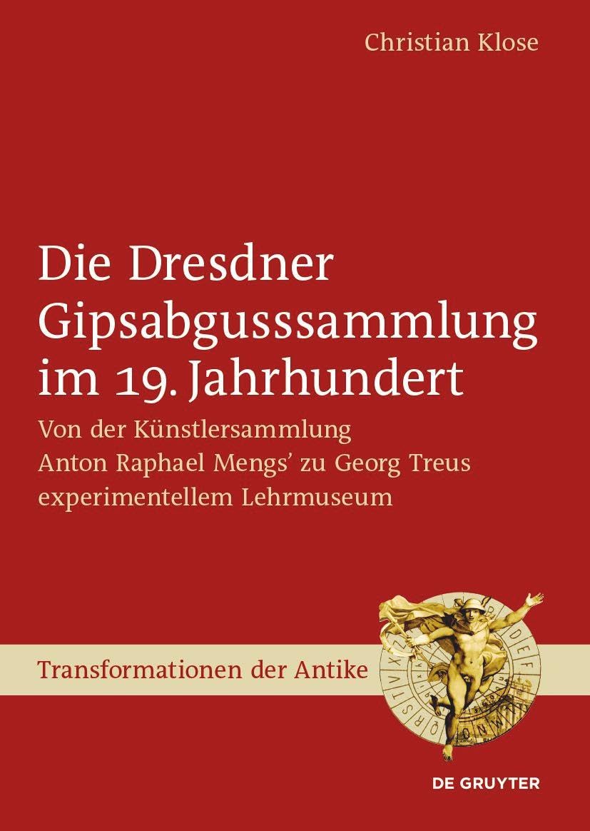 Die Dresdner Gipsabgusssammlung im 19. Jahrhundert: Von der Künstlersammlung Anton Raphael Mengs’ zu Georg Treus experimentellem Lehrmuseum (Transformationen der Antike, 69) Social Sciences