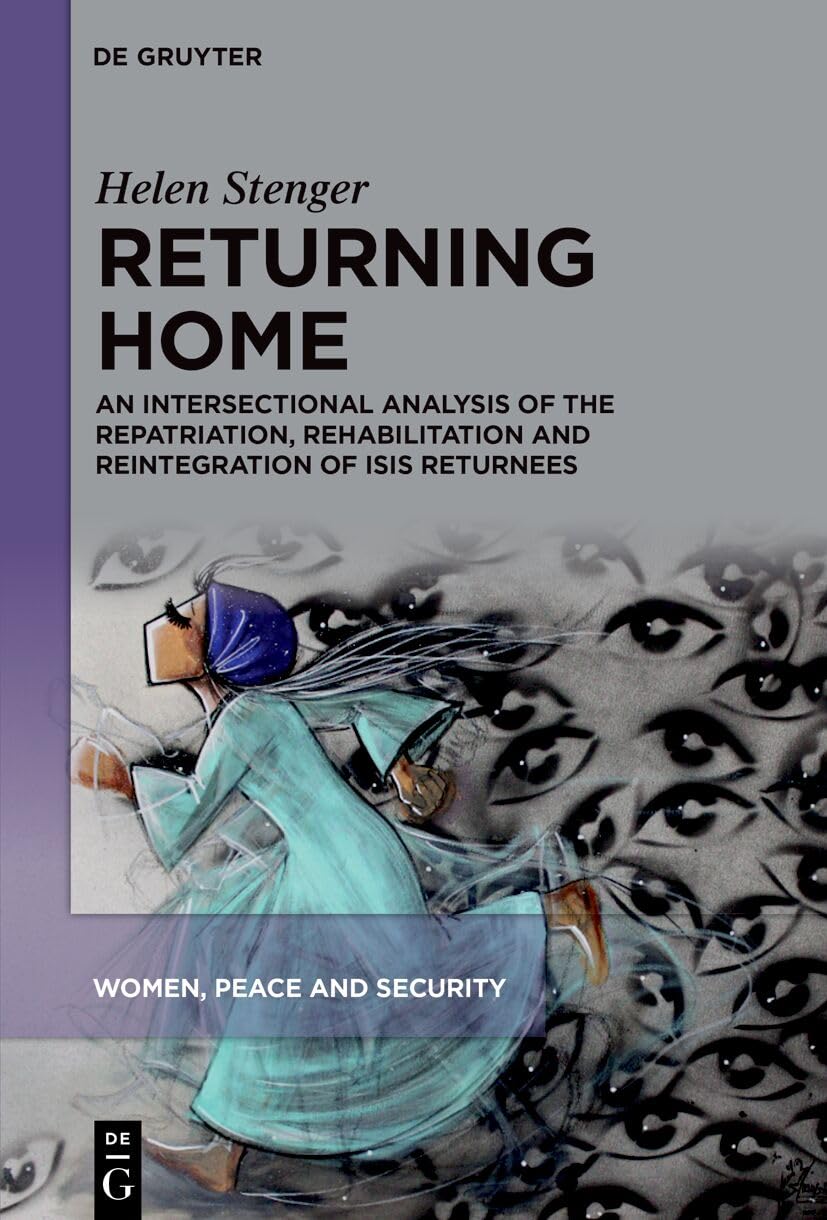 Returning Home: An Intersectional Analysis of the Repatriation, Rehabilitation and Reintegration of ISIS Returnees (Women, Peace and Security, 2) Law