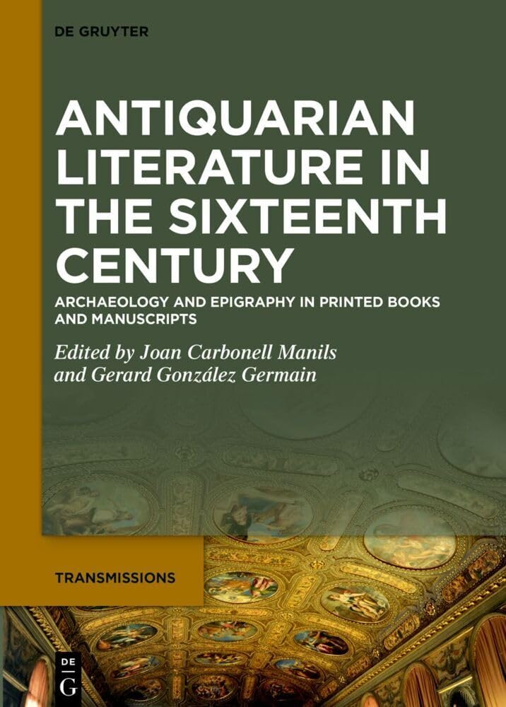 Antiquarian Literature in the Sixteenth Century: Archaeology and Epigraphy in Printed Books and Manuscripts (Transmissions, 10) Social Sciences