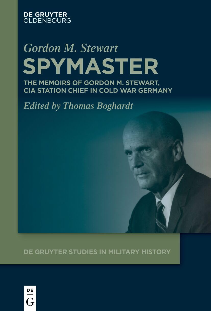 Spymaster: The Memoirs of Gordon M. Stewart, CIA Station Chief in Cold War Germany (De Gruyter Studies in Military History, 11) German history