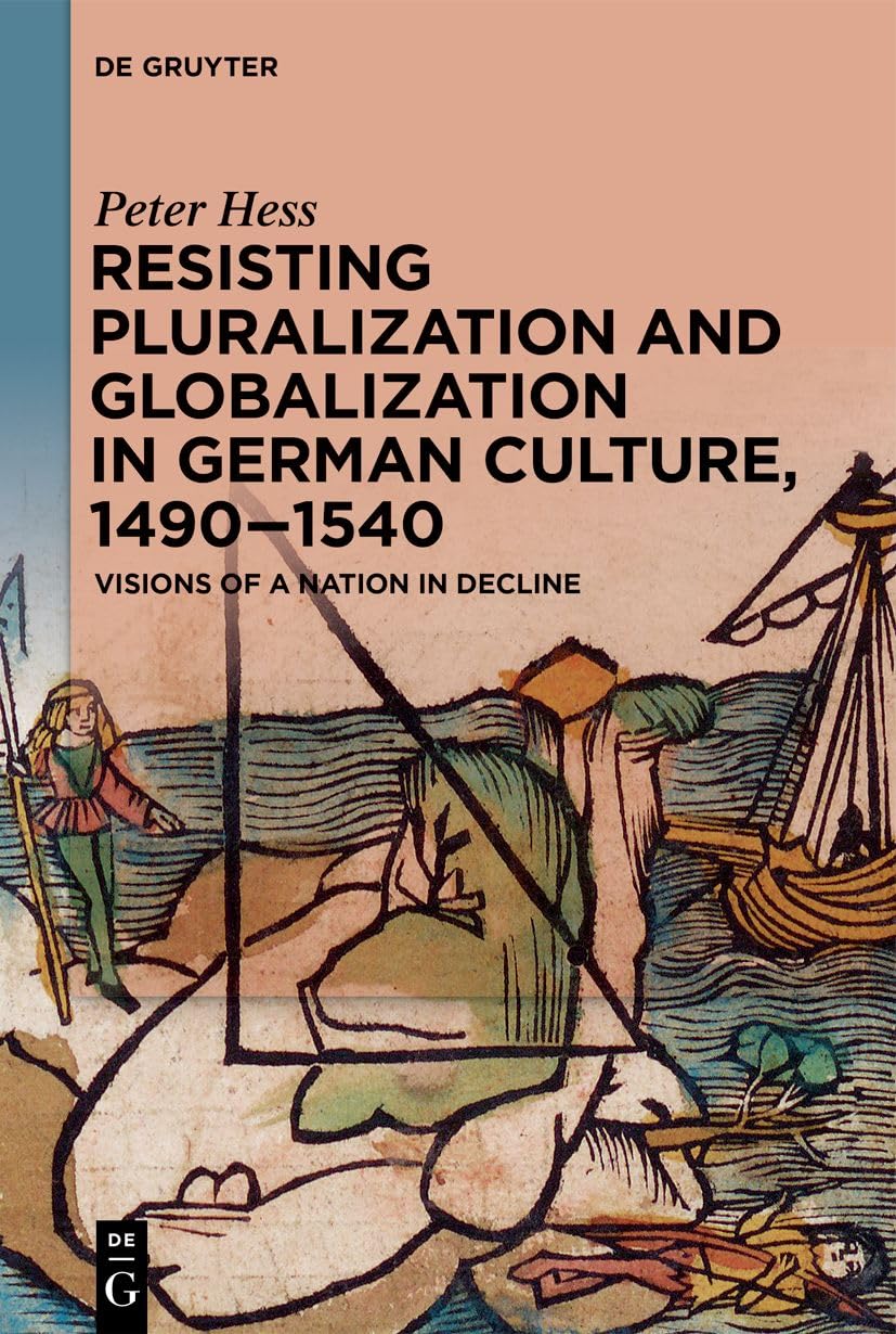 Resisting Pluralization and Globalization in German Culture, 1490–1540: Visions of a Nation in Decline Social Sciences