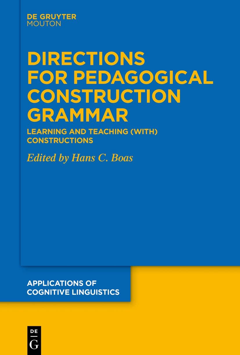 Directions for Pedagogical Construction Grammar: Learning and Teaching (with) Constructions (Applications of Cognitive Linguistics , 49) Social Sciences