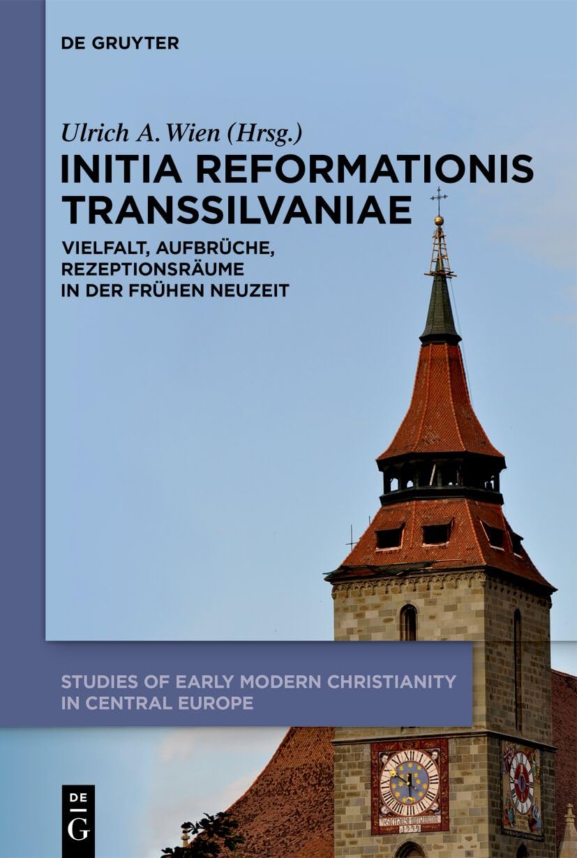 Initia Reformationis Transsilvaniae: Vielfalt, Aufbrüche, Rezeptionsräume in der Frühen Neuzeit (Studies of Early Modern Christianity in Central Europe, 2) Politics & History