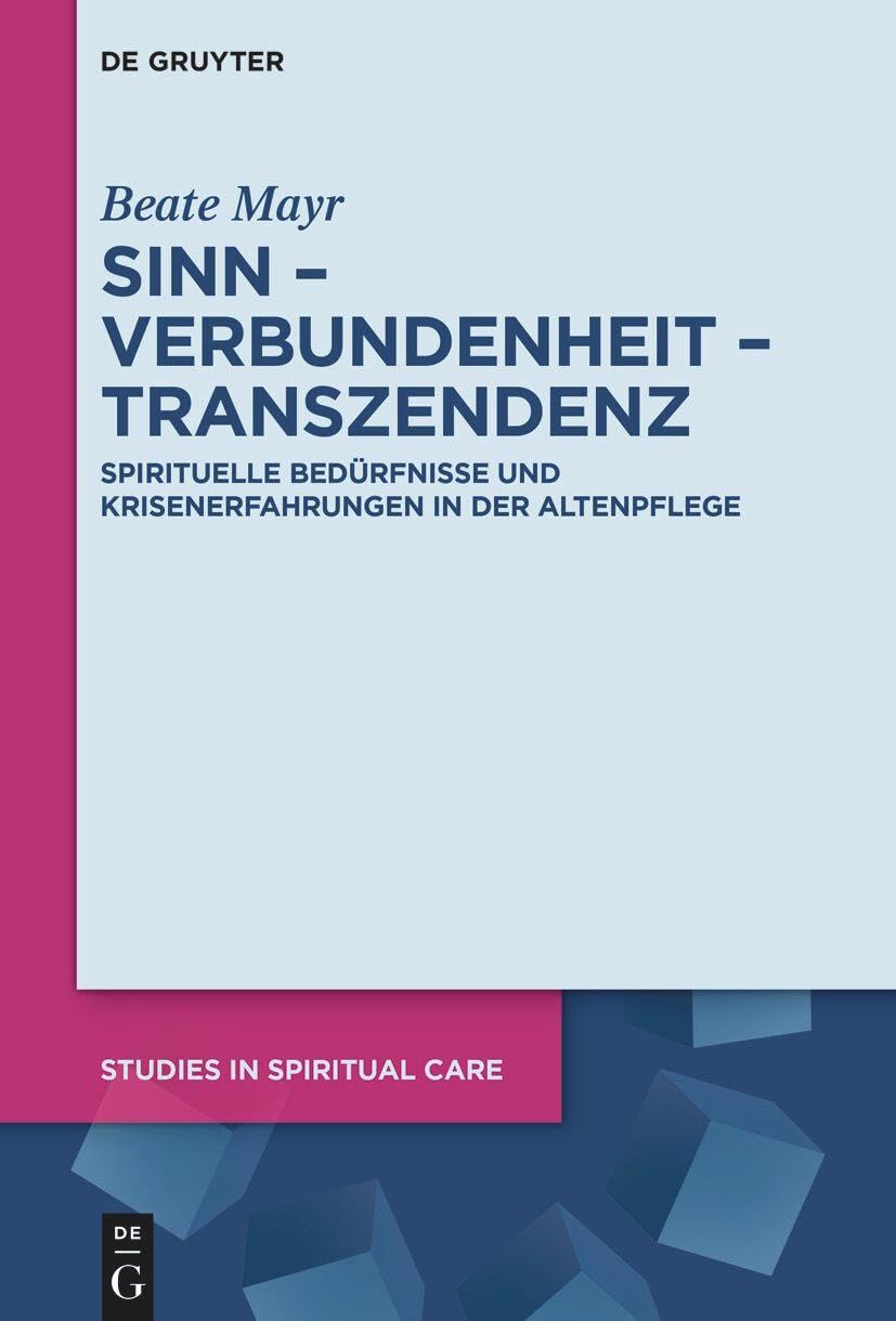 Sinn – Verbundenheit – Transzendenz: Spirituelle Bedürfnisse und Krisenerfahrungen in der Altenpflege (Studies in Spiritual Care, 11) Medicine