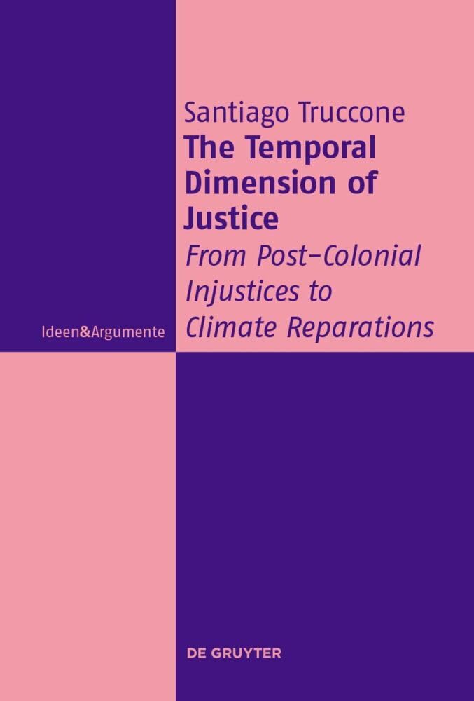 The Temporal Dimension of Justice: From Post-Colonial Injustices to Climate Reparations (Ideen & Argumente) Philosophy