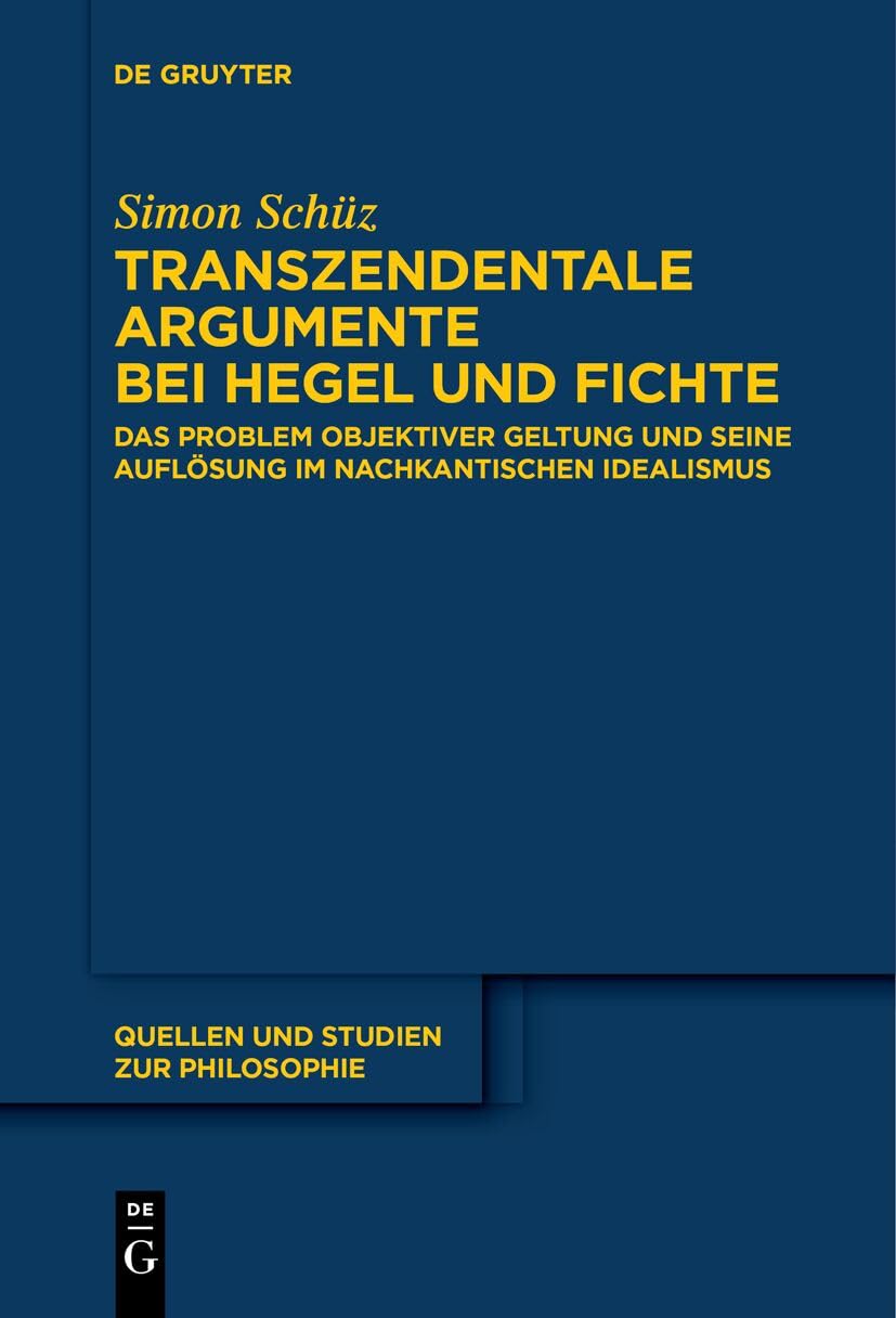 Transzendentale Argumente bei Hegel und Fichte: Das Problem objektiver Geltung und seine Auflösung im nachkantischen Idealismus (Quellen und Studien zur Philosophie, 148) Philosophy