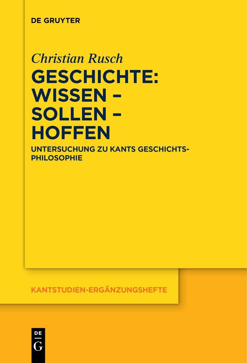Geschichte: Wissen – Sollen – Hoffen: Untersuchung zu Kants Geschichtsphilosophie (Kantstudien-Ergänzungshefte, 221) Philosophy