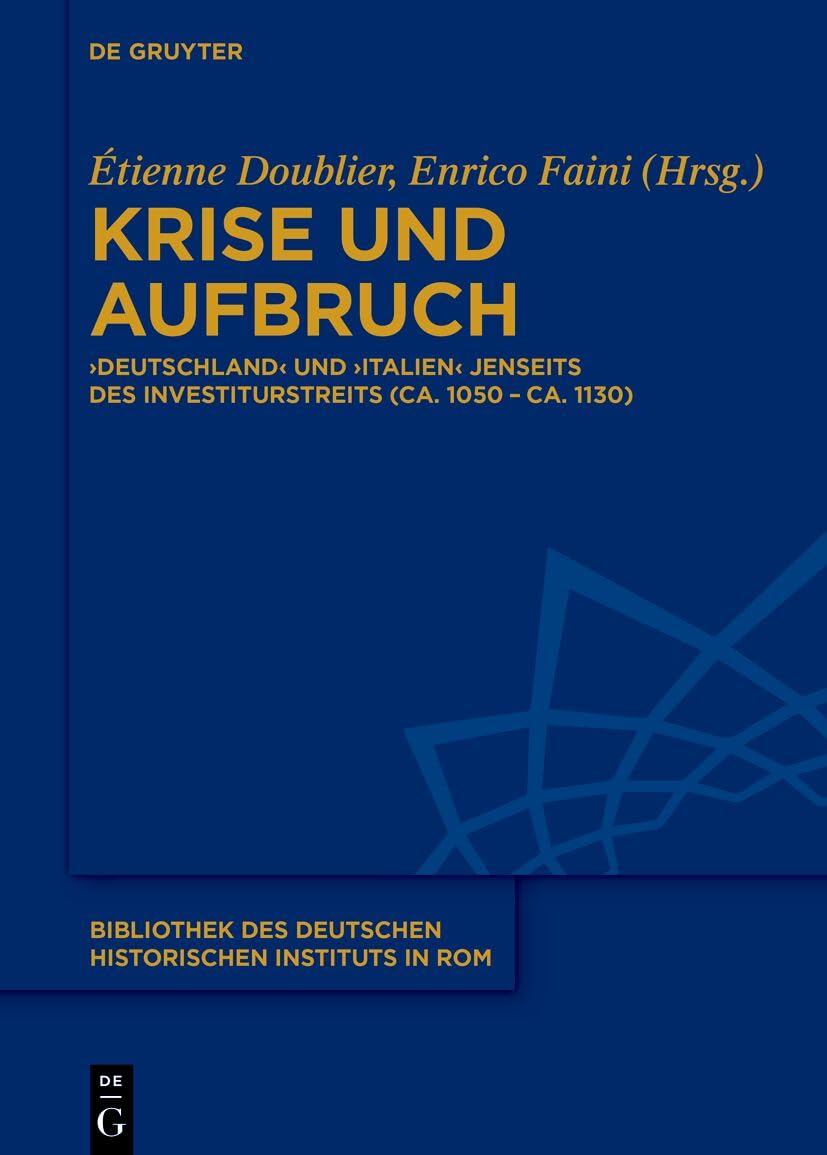 Krise und Aufbruch: ‚Deutschland‘ und ‚Italien‘ jenseits des Investiturstreits (ca. 1050 – ca. 1130) (Bibliothek des Deutschen Historischen Instituts in Rom, 149) Politics & History