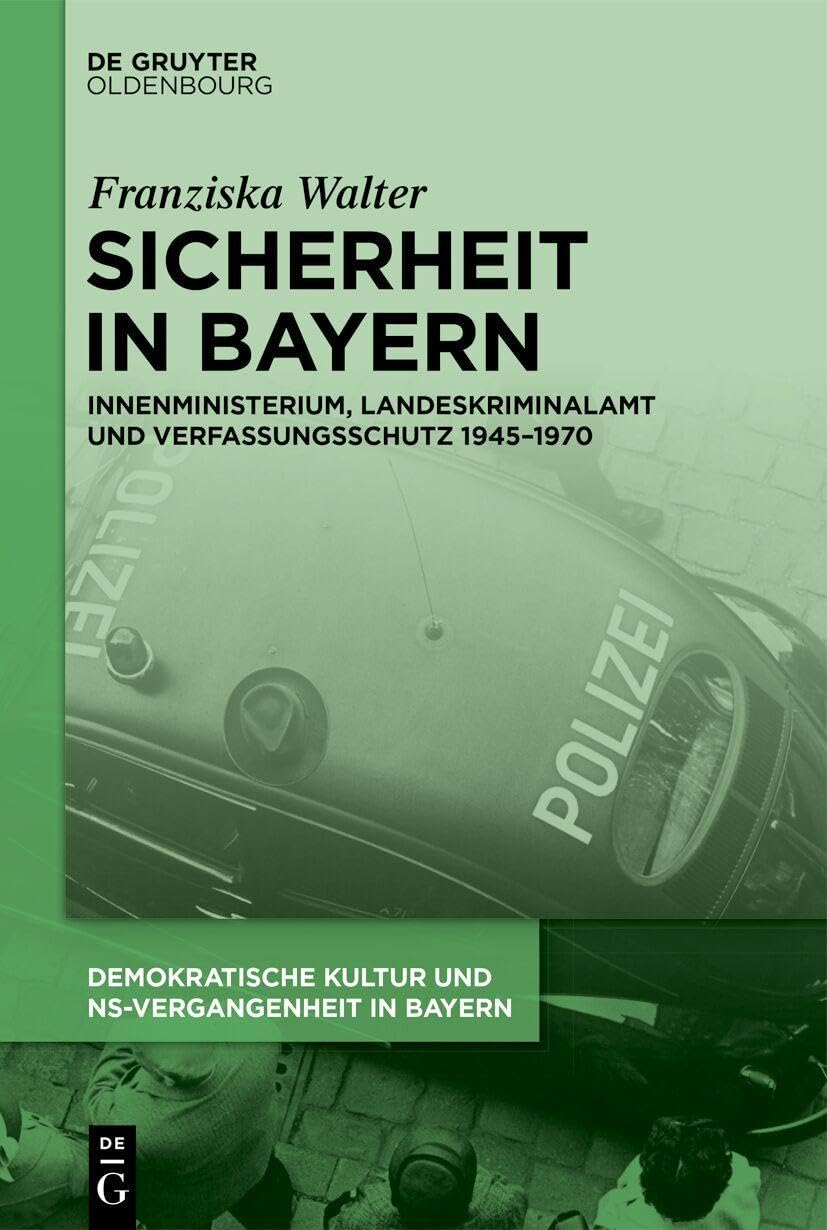 Sicherheit in Bayern Innenministerium, Landeskriminalamt und Verfassungsschutz 1945-1970 Politics & History