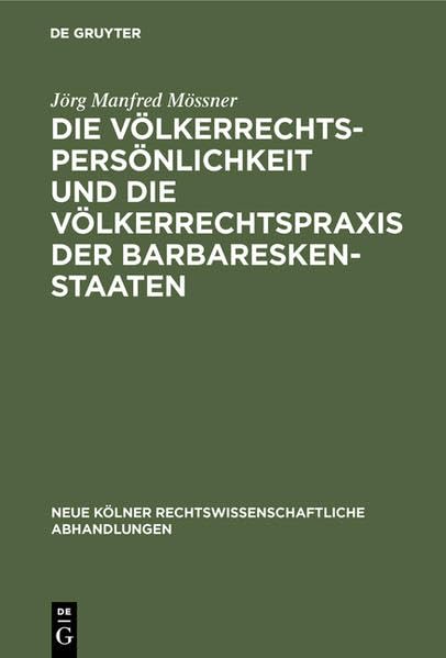 Die Völkerrechtspersönlichkeit und die Völkerrechtspraxis der Barbareskenstaaten: (Algier, Tripolis, Tunis 1518-1830) (Neue Kölner rechtswissenschaftliche Abhandlungen) Law