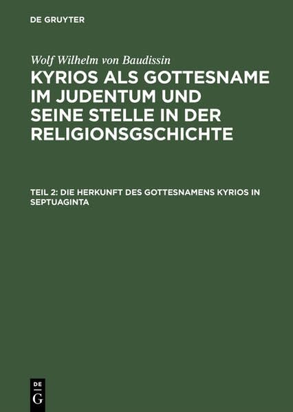 Wolf Wilhelm von Baudissin: Kyrios als Gottesname im Judentum und... / Die Herkunft des Gottesnamens Kyrios in Septuaginta (Wolf Wilhelm von ... und seine Stelle in der Religionsgschichte) Media & Communication