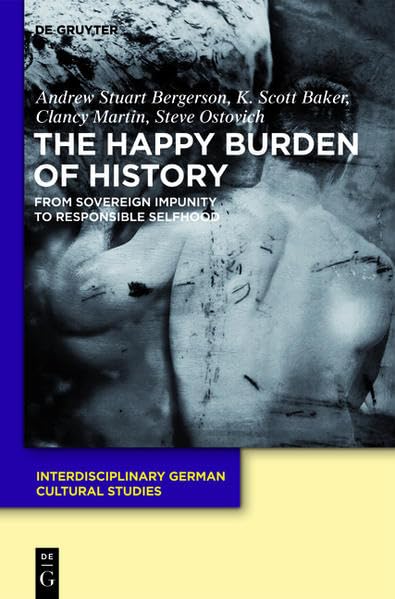 The Happy Burden of History: From Sovereign Impunity to Responsible Selfhood (Interdisciplinary German Cultural Studies, Band 9) Philosophy