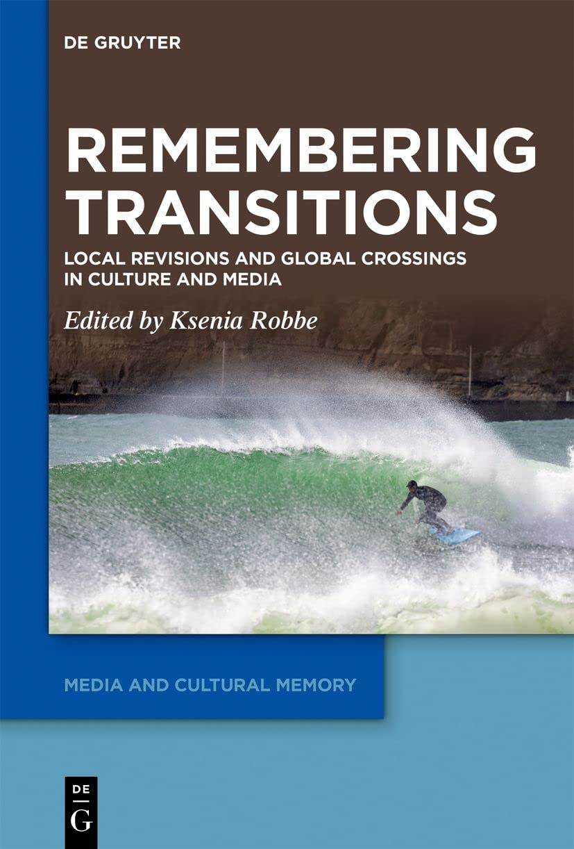 Remembering Transitions: Local Revisions and Global Crossings in Culture and Media (Media and Cultural Memory, 38) Media & Communication