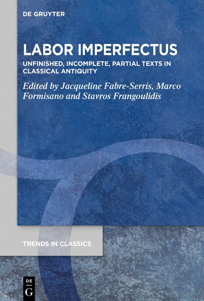 Labor Imperfectus: Unfinished, Incomplete, Partial Texts in Classical Antiquity (Trends in Classics - Supplementary Volumes, 157) Poetry