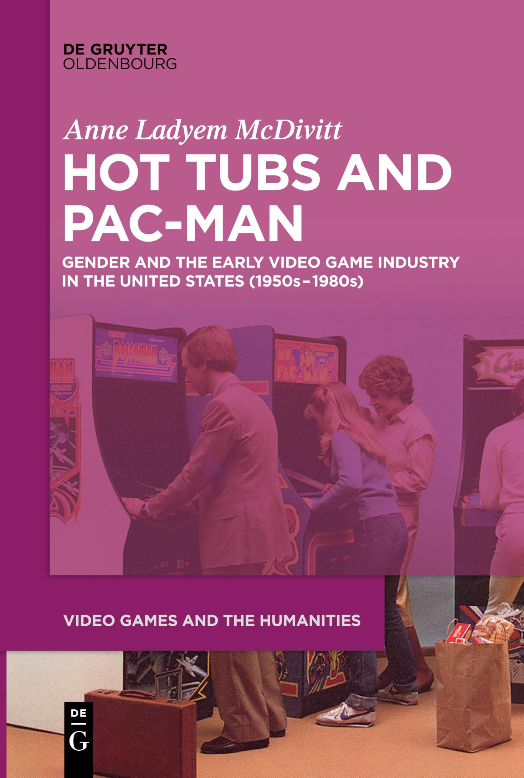Hot Tubs and Pac-Man: Gender and the Early Video Game Industry in the United States (1950s–1980s) (Video Games and the Humanities, 1) Politics & History