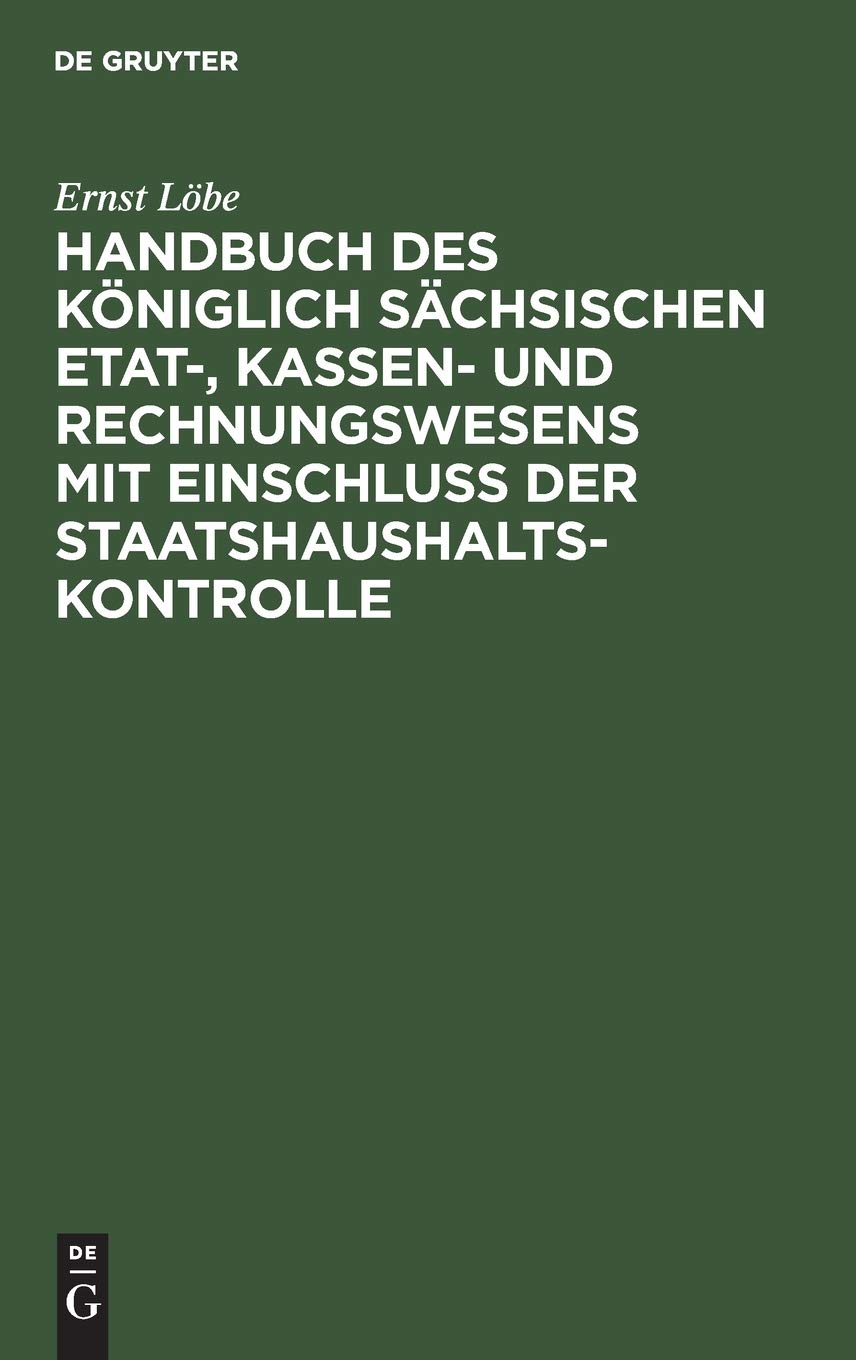 Handbuch des Königlich Sächsischen Etat-, Kassen- und Rechnungswesens mit Einschluss der Staatshaushaltskontrolle Law
