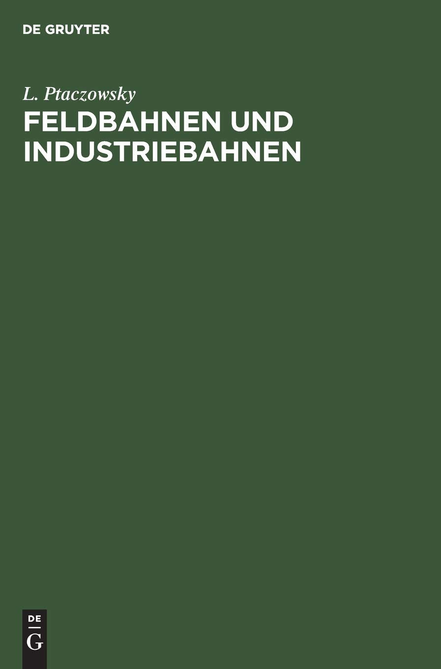 Feldbahnen und Industriebahnen: Ein Lehr- und Handbuch für Ingenieure, Techniker, Großgrund- und Grubenbesitzer und Studierende Media & Communication