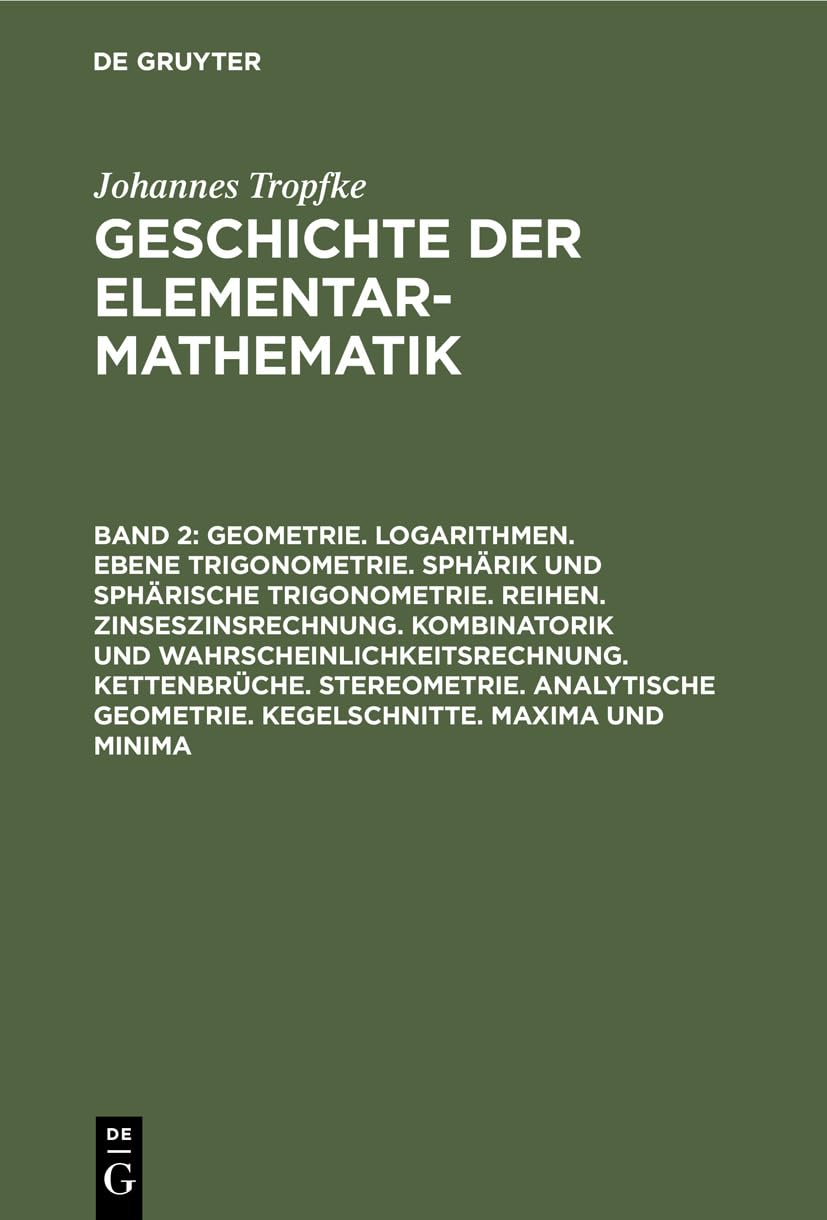 Geometrie. Logarithmen. Ebene Trigonometrie. Sphärik und sphärische Trigonometrie. Reihen. Zinseszinsrechnung. Kombinatorik und ... Tropfke: Geschichte der Elementarmathematik) Mathematics