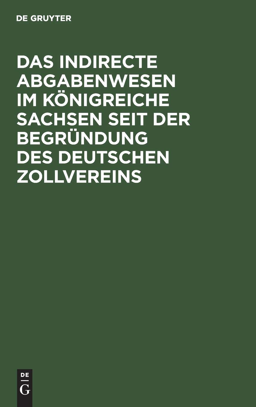 Das indirecte Abgabenwesen im Königreiche Sachsen seit der Begründung des Deutschen Zollvereins: Denkschrift der Königlich Sächsischen Zoll- und ... fünfzigjährigen Bestehens am 1. Januar 1884 Law