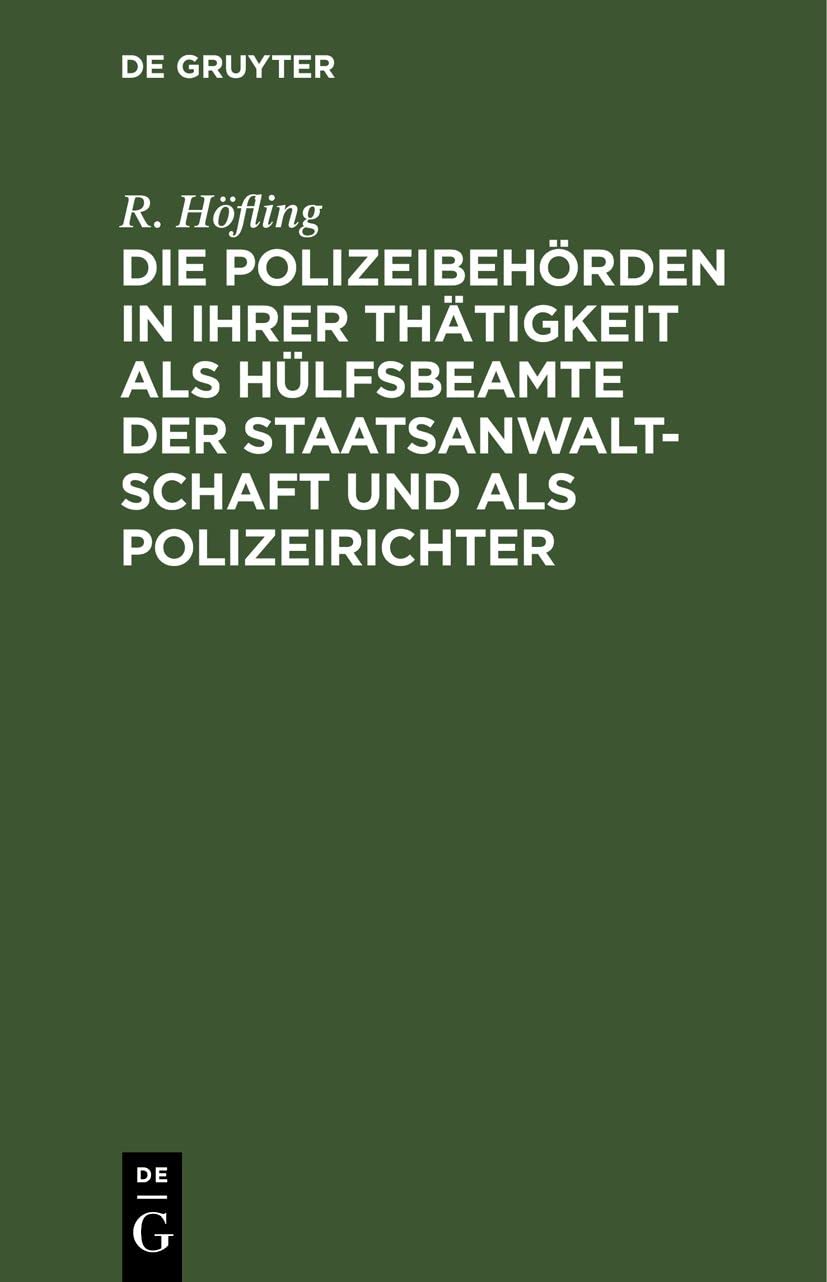 Die Polizeibehörden in ihrer Thätigkeit als Hülfsbeamte der Staatsanwaltschaft und als Polizeirichter: Nach den Bestimmungen der Strafprozeßordnung ... Polizeibeamte sämmtlicher deutscher Staaten Law