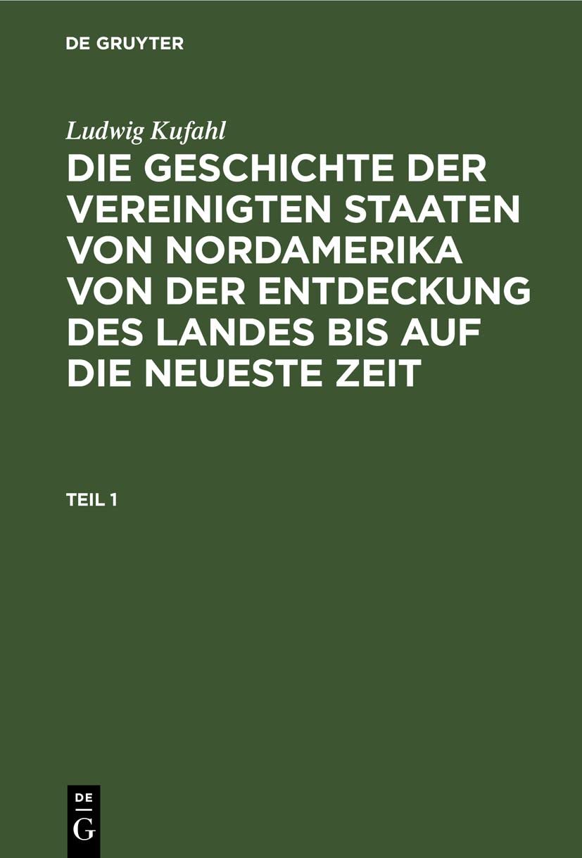 Ludwig Kufahl: Die Geschichte der Vereinigten Staaten von Nordamerika von der Entdeckung des Landes bis auf die neueste Zeit. Teil 1: GVSNELNZ-B, Teil 1 Business, Finance & Career