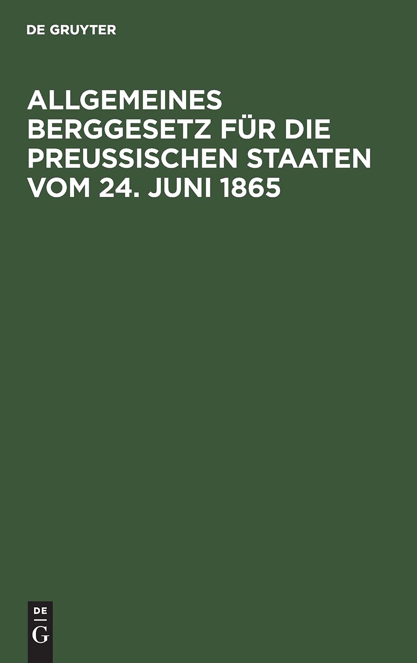 Allgemeines Berggesetz für die Preußischen Staaten vom 24. Juni 1865: Nebst den auf die Einführung dieses Gesetzes in das Gebiet des vormaligen ... Landestheile bezüglichen Verordungen Law