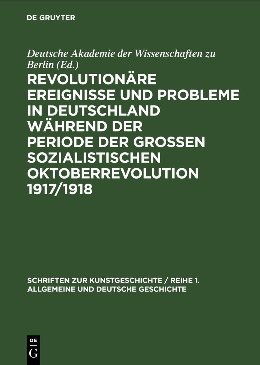 Revolutionäre Ereignisse und Probleme in Deutschland während der Periode der Großen Sozialistischen Oktoberrevolution 1917/1918: Beiträge zum 40. ... und Deutsche Geschichte, 6, Band 6) Media & Communication