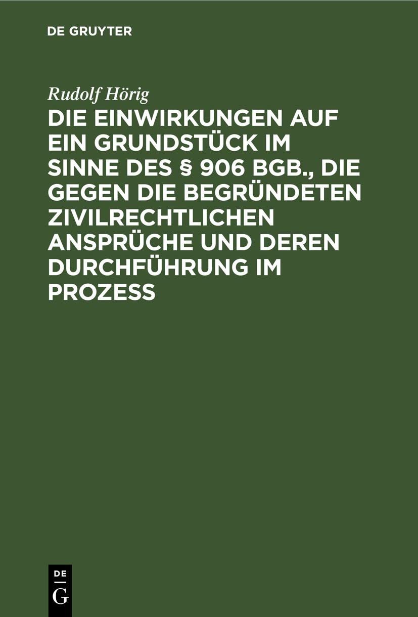 Die Einwirkungen auf ein Grundstück im Sinne des § 906 BGB., die gegen die begründeten zivilrechtlichen Ansprüche und deren Durchführung im Prozess Law