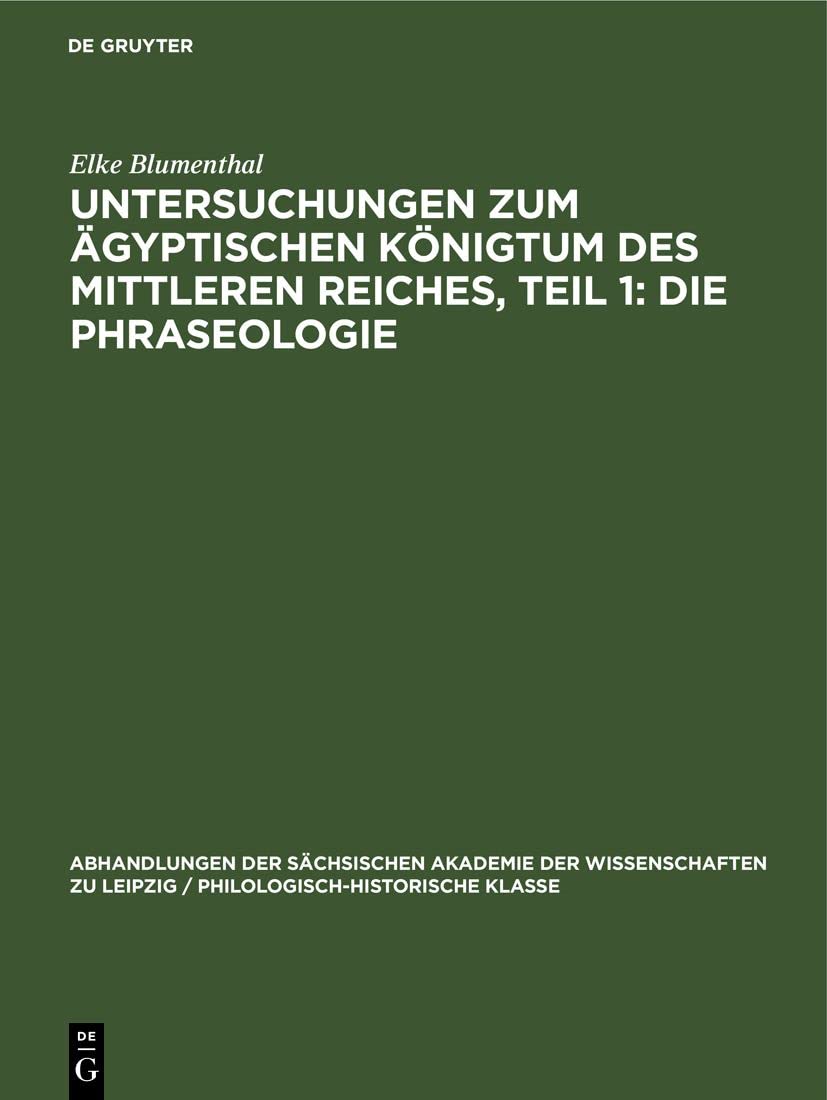Untersuchungen zum ägyptischen Königtum des Mittleren Reiches, Teil 1: Die Phraseologie (Abhandlungen der Sächsischen Akademie der Wissenschaften zu ... Klasse, 61, 1, Band 61) Social Sciences