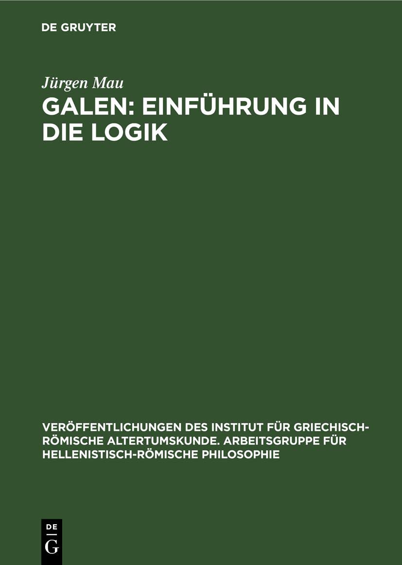 Galen: Einführung in die Logik: Kritisch-exegetischer Kommentar mit deutscher Übersetzung (Veröffentlichungen des Institut für griechisch-römische ... Philosophie, 8, Band 8) Philosophy