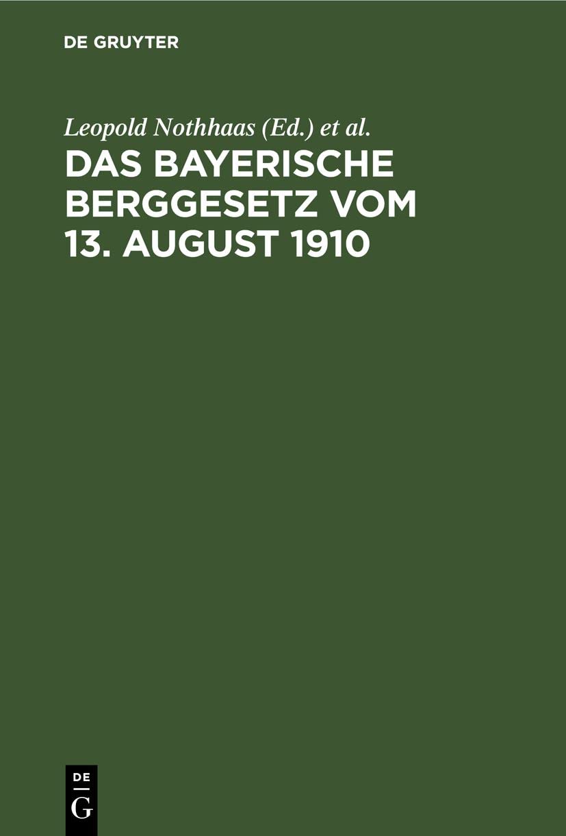 Das Bayerische Berggesetz vom 13. August 1910: Mit den für den Bayerischen Bergbau einschlägigen Reichs- und Landesgesetzen, Verordnungen, oberbergpolizeilichen Vorschriften usw. Law