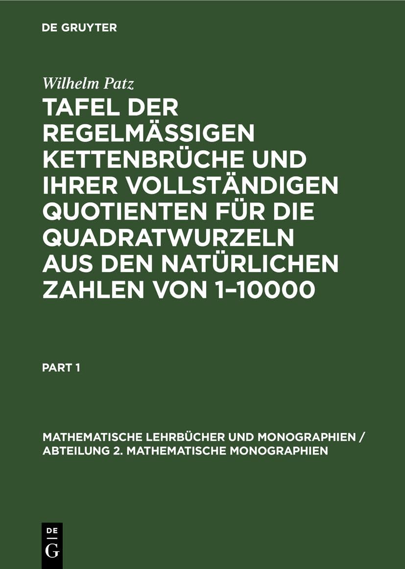 Tafel der regelmässigen Kettenbrüche und ihrer vollständigen Quotienten für die Quadratwurzeln aus den natürlichen Zahlen von 1–10000 (Mathematische ... / Abteilung 2. Mathematische Monographien, 3) Business, Finance & Career
