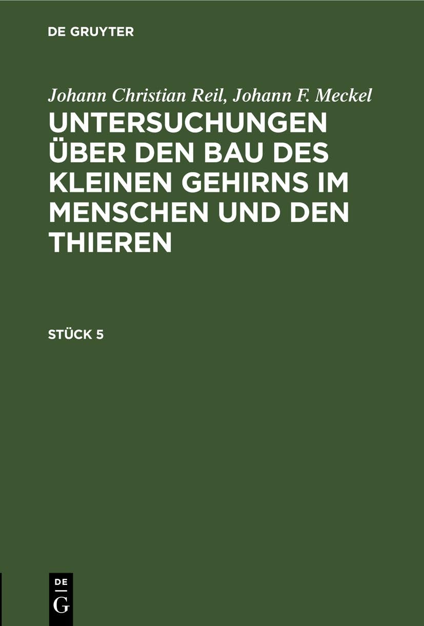 Johann Christian Reil; Johann F. Meckel: Untersuchungen über den Bau des kleinen Gehirns im Menschen und den Thieren. Stück 5: Untersuchungen ... Im Menschen Und Den Thieren. Stück 5 Medicine