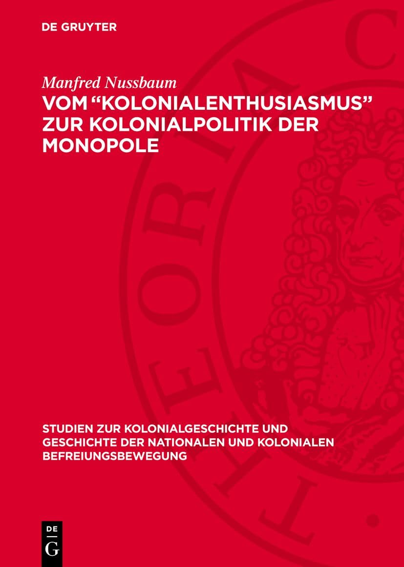 Vom „Kolonialenthusiasmus“ zur Kolonialpolitik der Monopole: Zur deutschen Kolonialpolitik unter Bismarck, Caprivi, Hohenlohe (Studien zur ... und kolonialen Befreiungsbewegung, 8) Politics & History