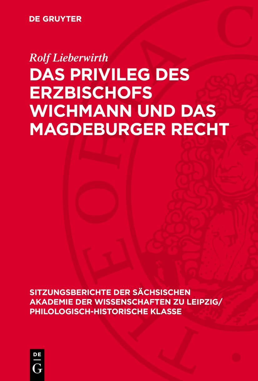 Das Privileg des Erzbischofs Wichmann und das Magdeburger Recht (Sitzungsberichte der Sächsischen Akademie der Wissenschaften zu Leipzig/ Philologisch-Historische Klasse, 130,3) Law