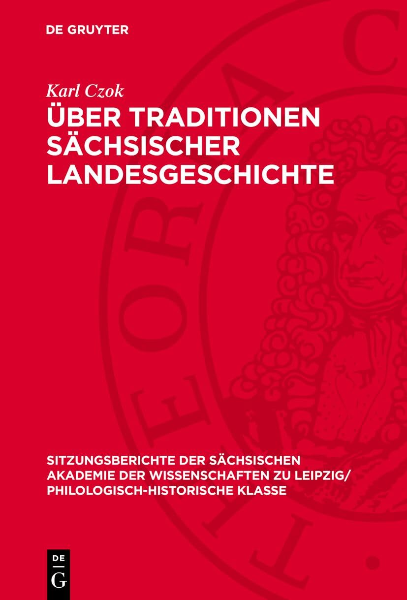 Über Traditionen sächsischer Landesgeschichte (Sitzungsberichte der Sächsischen Akademie der Wissenschaften zu Leipzig/ Philologisch-Historische Klasse, 123,4) Politics & History