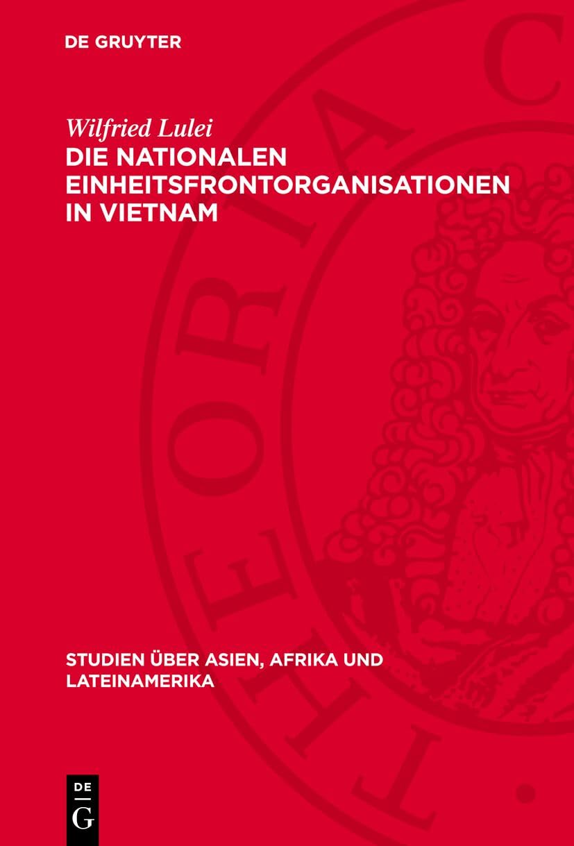 Die nationalen Einheitsfrontorganisationen in Vietnam: Historische Entwicklung und aktuelle Bedeutung (Studien über Asien, Afrika und Lateinamerika, 24) Politics & History