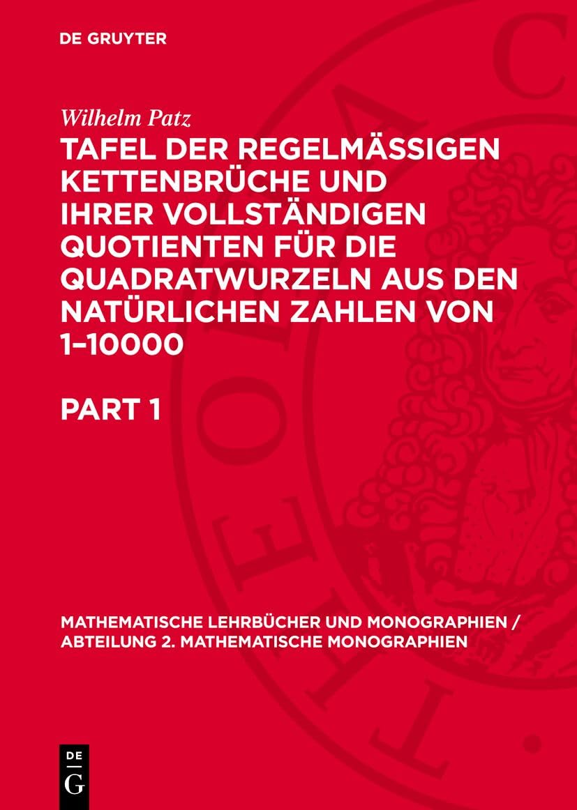 Tafel der regelmässigen Kettenbrüche und ihrer vollständigen Quotienten für die Quadratwurzeln aus den natürlichen Zahlen von 1–10000 (Mathematische ... / Abteilung 2. Mathematische Monographien, 3) Mathematics