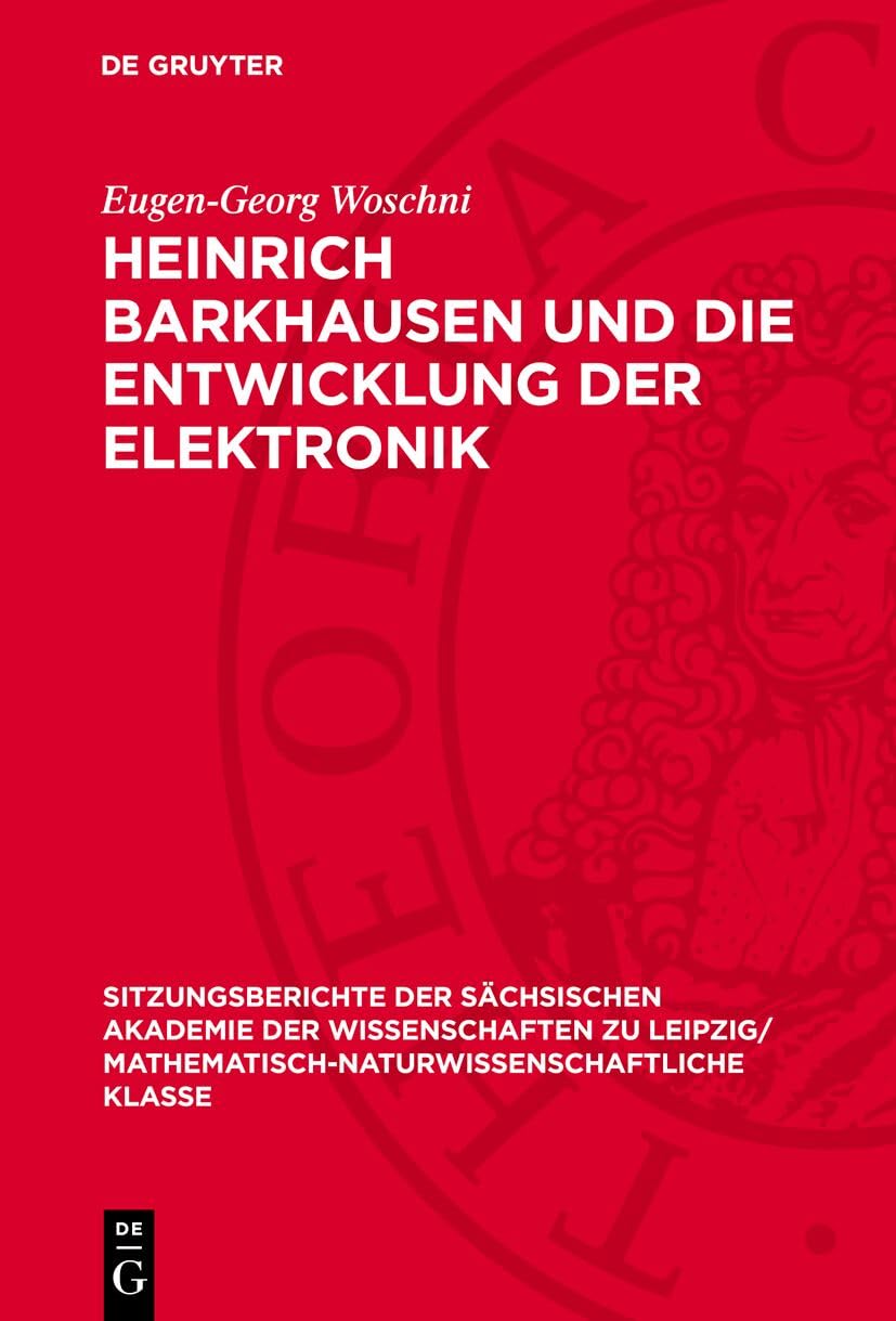 Heinrich Barkhausen und die Entwicklung der Elektronik (Sitzungsberichte der Sächsischen Akademie der Wissenschaften zu Leipzig/ Mathematisch-naturwissenschaftliche Klasse, 120,7) Business & Technology