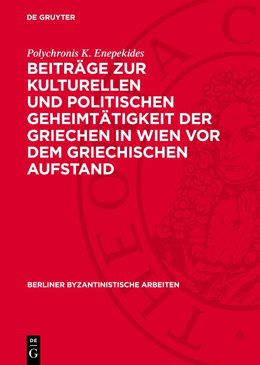 Beiträge zur kulturellen und politischen Geheimtätigkeit der Griechen in Wien vor dem griechischen Aufstand (Berliner Byzantinistische Arbeiten, 20) Politics & History