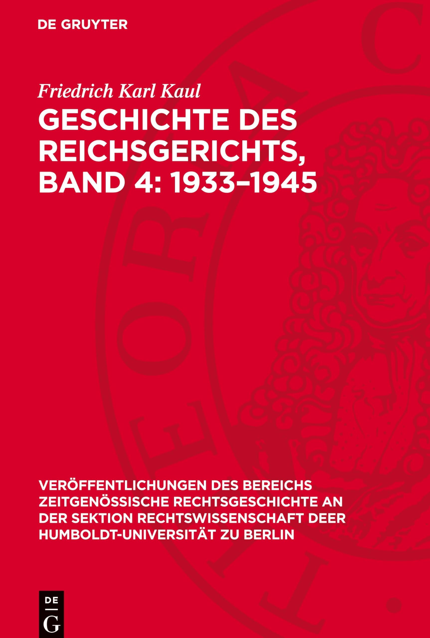 Geschichte des Reichsgerichts, Band 4: 1933–1945 (Veröffentlichungen des Bereichs Zeitgenössische Rechtsgeschichte an der Sektion Rechtswissenschaft deer Humboldt-Universität zu Berlin) Law