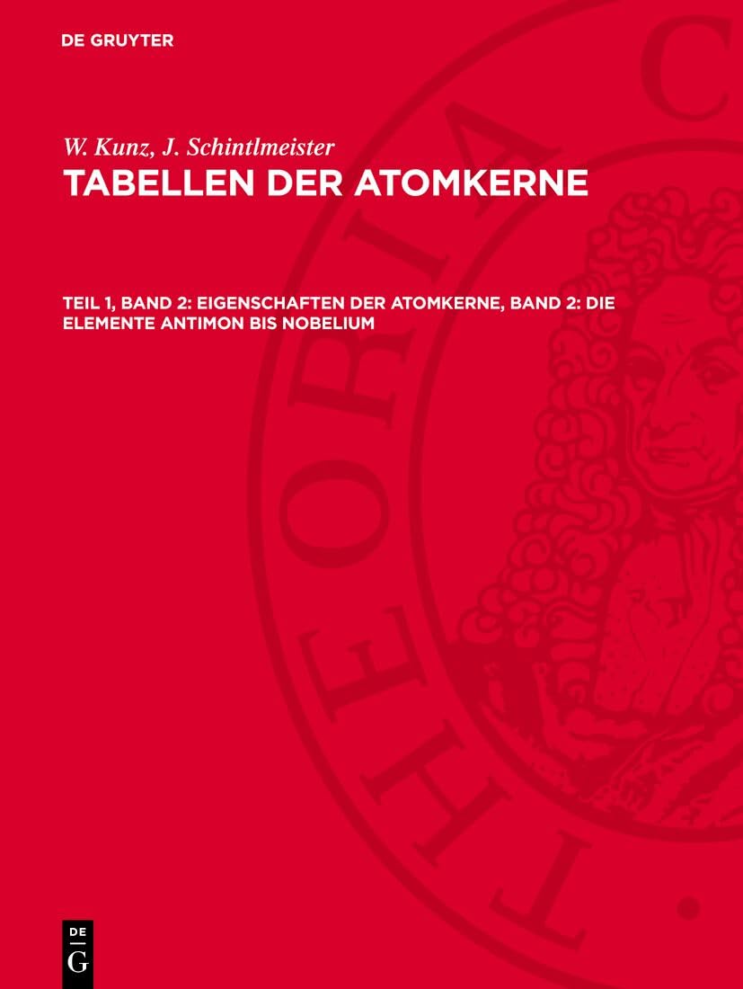 Eigenschaften der Atomkerne, Band 2: Die Elemente Antimon bis Nobelium: AVTA-B, Teil 1, Band 2 (W. Kunz; J. Schintlmeister: Tabellen der Atomkerne) Natural Sciences