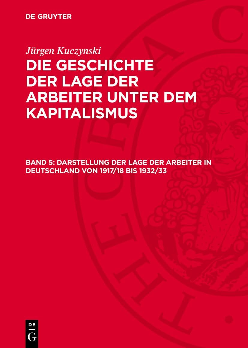 Darstellung der Lage der Arbeiter in Deutschland von 1917/18 bis 1932/33: GLAK_I-B, Band 5 (Die Geschichte der Lage der Arbeiter unter dem Kapitalismus) Social Sciences