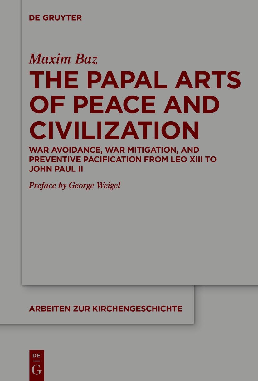 The Papal Arts of Peace and Civilization: War Avoidance, War Mitigation, and Preventive Pacification from Leo XIII to John Paul II (Arbeiten zur Kirchengeschichte, 165) Philosophy
