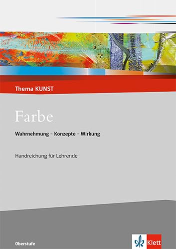 Farbe. Wahrnehmung - Konzepte - Wirkung: Handreichung für Lehrende Klasse 10-13 (Thema KUNST. Oberstufe) Film, Art & Culture